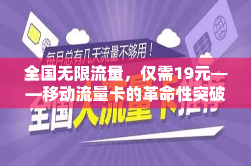 全国无限流量，仅需19元——移动流量卡的革命性突破