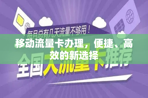 移动流量卡办理，便捷、高效的新选择