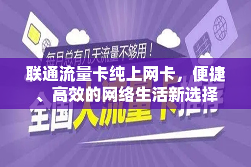 联通流量卡纯上网卡，便捷、高效的网络生活新选择