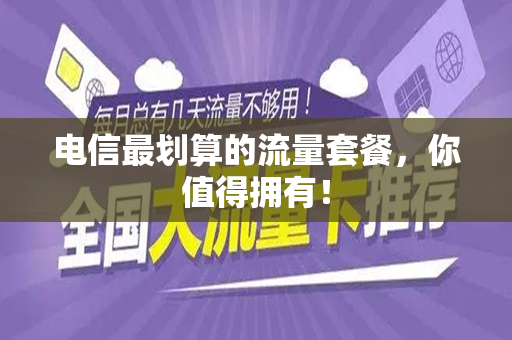 电信最划算的流量套餐，你值得拥有！