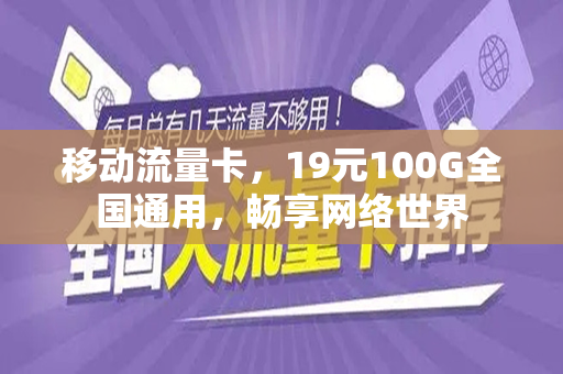 移动流量卡，19元100G全国通用，畅享网络世界