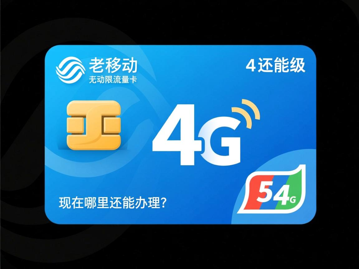 求助！老移动无限流量卡4g还能用吗，怎么升级5g，现在哪里还能办理？