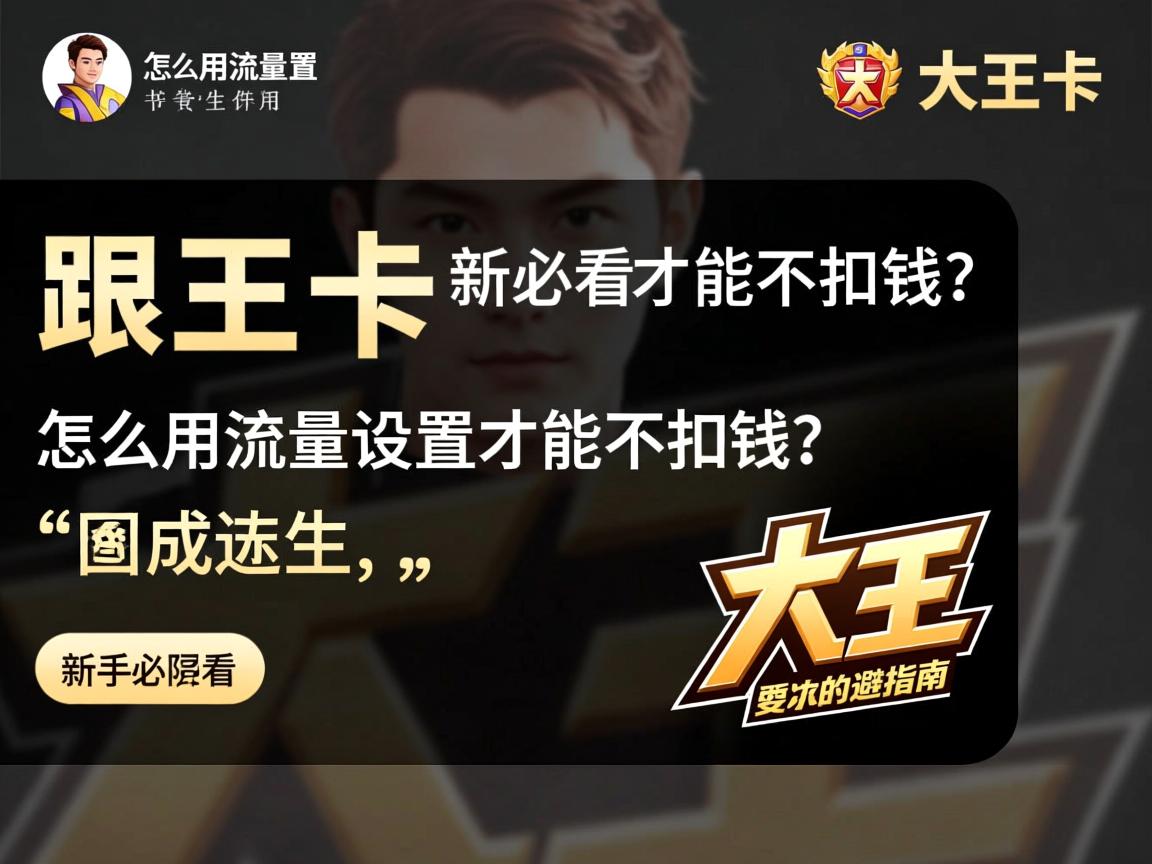 大王卡怎么用流量设置才能不扣钱？新手必看的避坑指南