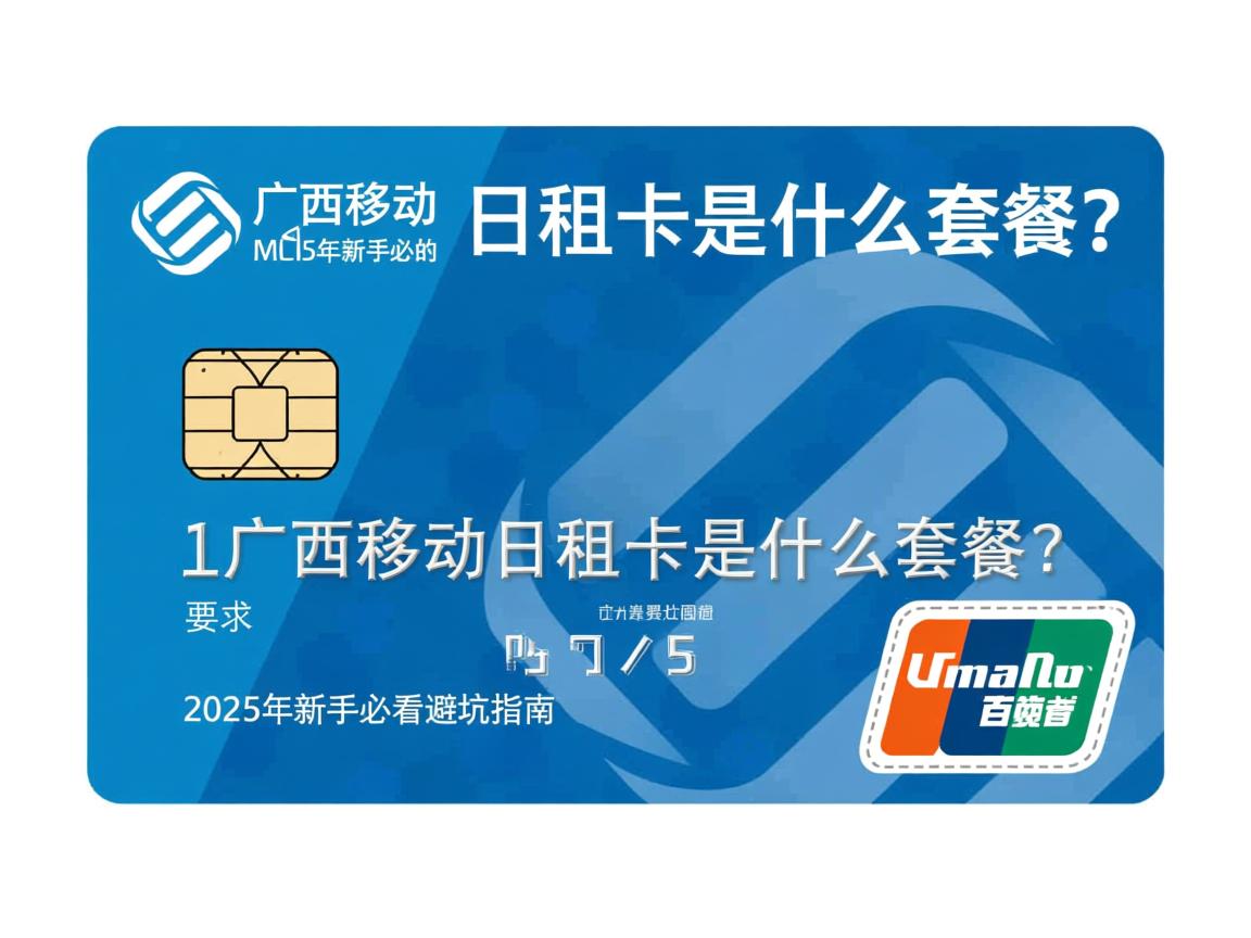 广西移动日租卡是什么套餐？2025年新手必看的避坑指南