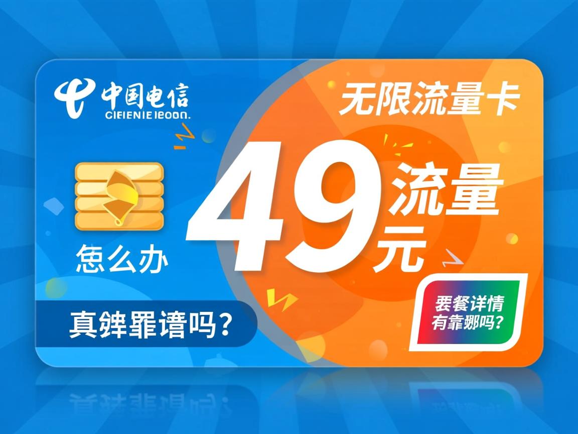 电信49元无限流量卡真的靠谱吗？套餐详情有哪些？怎么办理最划算？