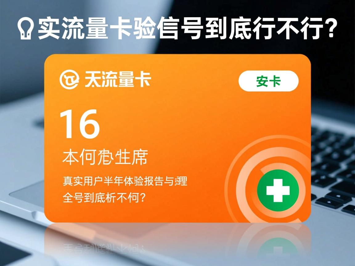 天安流量卡信号到底行不行？真实用户半年体验报告与办理全流程解析
